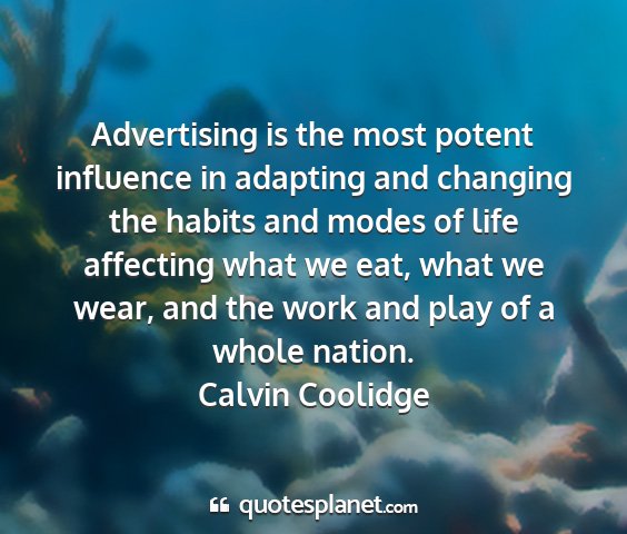 Calvin coolidge - advertising is the most potent influence in...