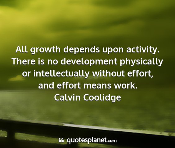 Calvin coolidge - all growth depends upon activity. there is no...