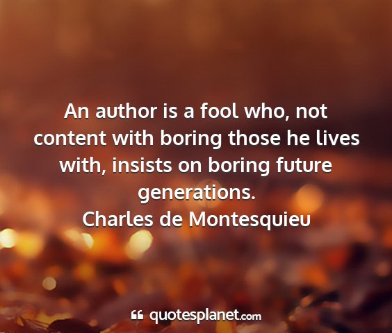 Charles de montesquieu - an author is a fool who, not content with boring...