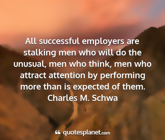 Charles m. schwa - all successful employers are stalking men who...