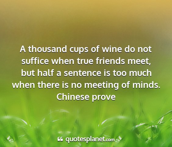 Chinese prove - a thousand cups of wine do not suffice when true...