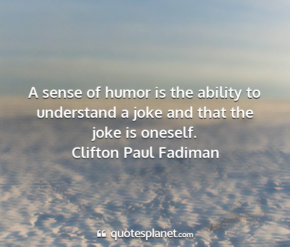 Clifton paul fadiman - a sense of humor is the ability to understand a...