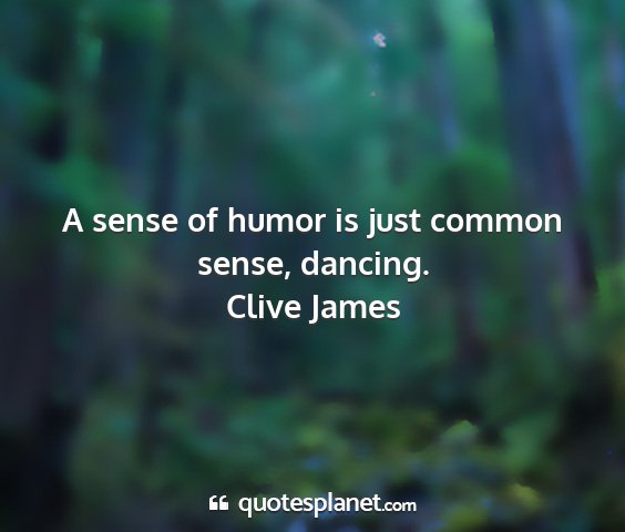 Clive james - a sense of humor is just common sense, dancing....