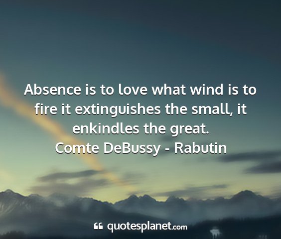 Comte debussy - rabutin - absence is to love what wind is to fire it...
