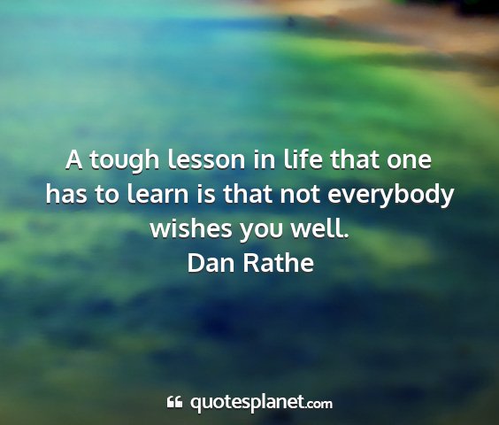 Dan rathe - a tough lesson in life that one has to learn is...