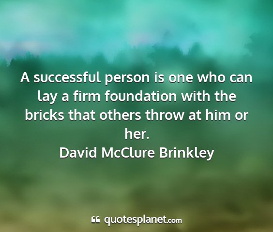 David mcclure brinkley - a successful person is one who can lay a firm...