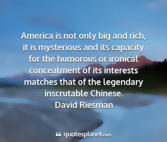 David riesman - america is not only big and rich, it is...