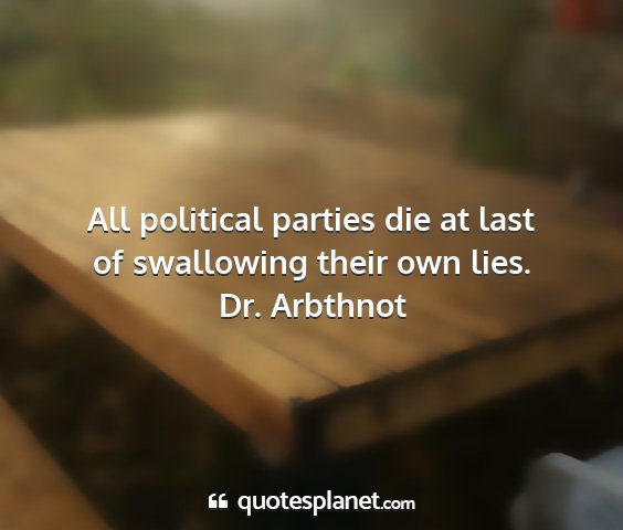 Dr. arbthnot - all political parties die at last of swallowing...