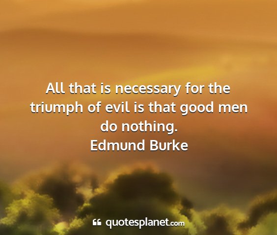Edmund burke - all that is necessary for the triumph of evil is...