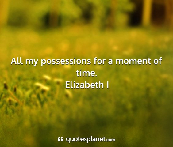 Elizabeth i - all my possessions for a moment of time....