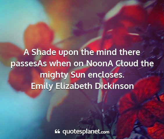 Emily elizabeth dickinson - a shade upon the mind there passesas when on...