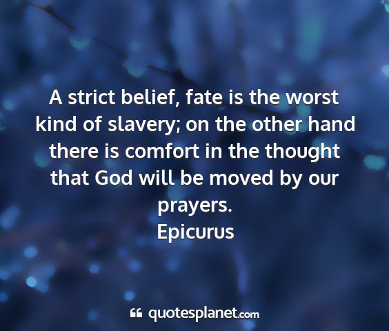 Epicurus - a strict belief, fate is the worst kind of...