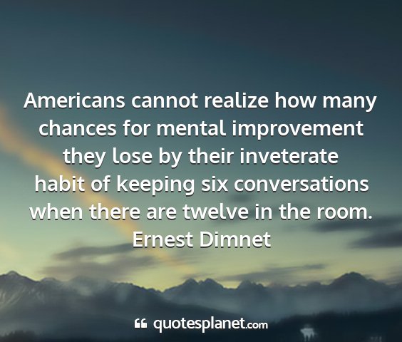 Ernest dimnet - americans cannot realize how many chances for...
