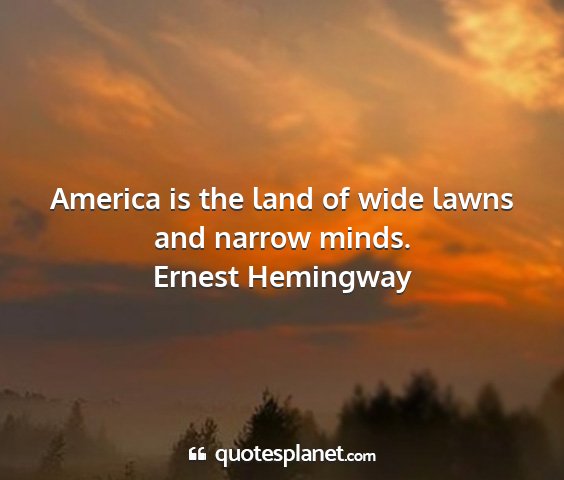Ernest hemingway - america is the land of wide lawns and narrow...