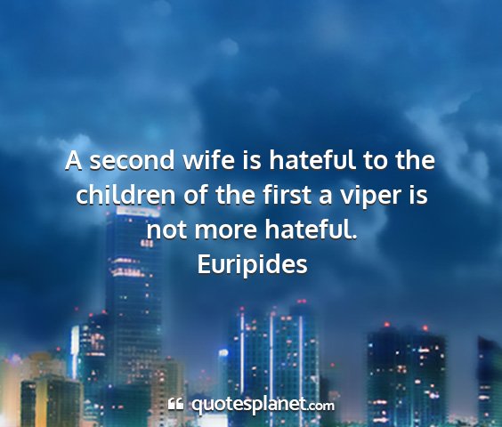 Euripides - a second wife is hateful to the children of the...