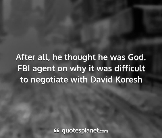 Fbi agent on why it was difficult to negotiate with david koresh - after all, he thought he was god....