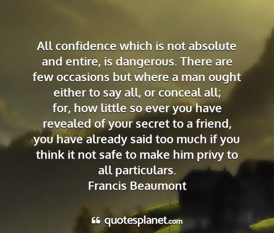 Francis beaumont - all confidence which is not absolute and entire,...
