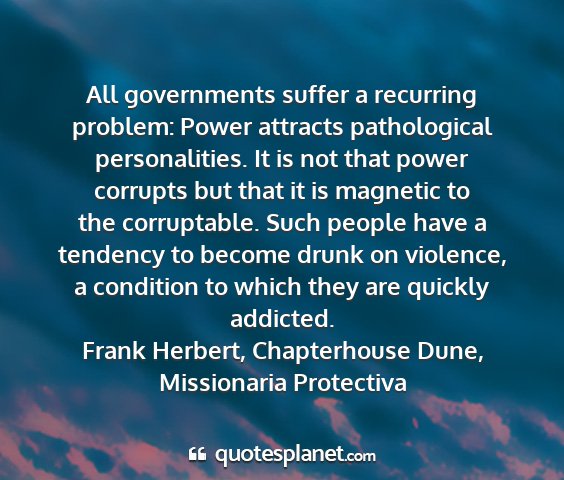 Frank herbert, chapterhouse dune, missionaria protectiva - all governments suffer a recurring problem: power...