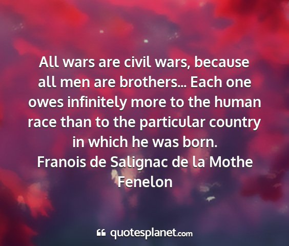 Franois de salignac de la mothe fenelon - all wars are civil wars, because all men are...