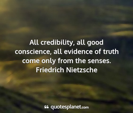 Friedrich nietzsche - all credibility, all good conscience, all...