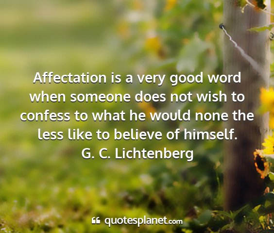 G. c. lichtenberg - affectation is a very good word when someone does...