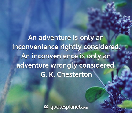 G. k. chesterton - an adventure is only an inconvenience rightly...