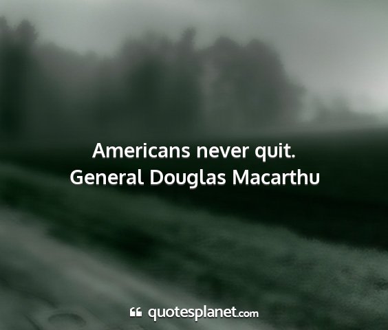 General douglas macarthu - americans never quit....