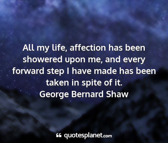 George bernard shaw - all my life, affection has been showered upon me,...