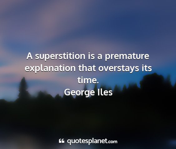 George iles - a superstition is a premature explanation that...