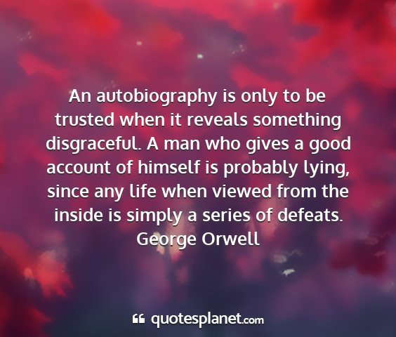 George orwell - an autobiography is only to be trusted when it...