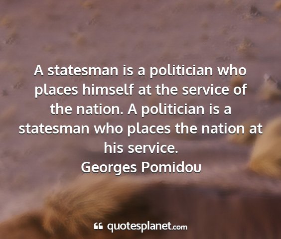 Georges pomidou - a statesman is a politician who places himself at...