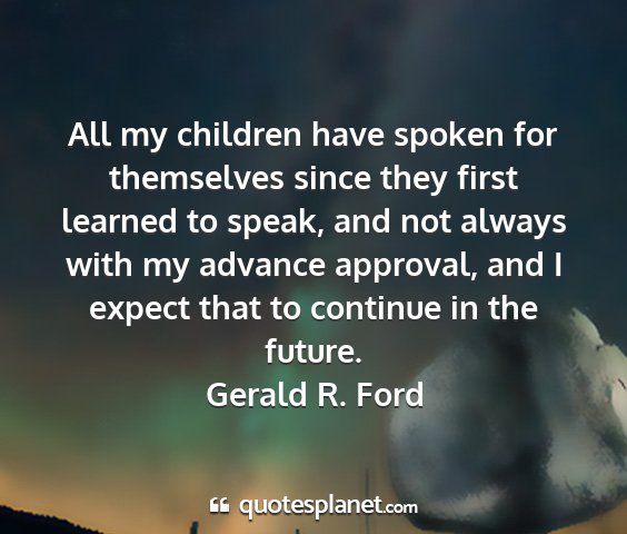 Gerald r. ford - all my children have spoken for themselves since...