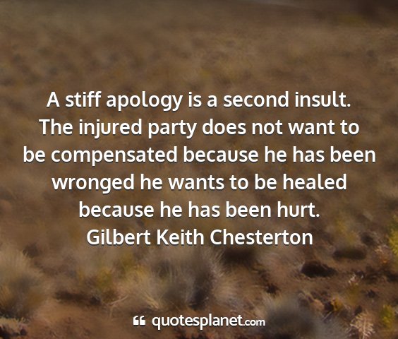 Gilbert keith chesterton - a stiff apology is a second insult. the injured...