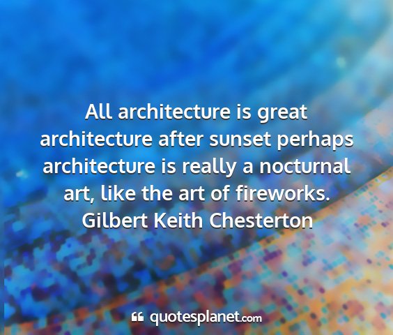 Gilbert keith chesterton - all architecture is great architecture after...
