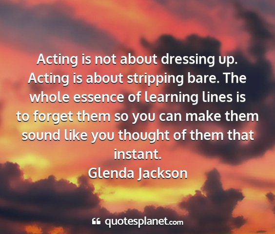 Glenda jackson - acting is not about dressing up. acting is about...