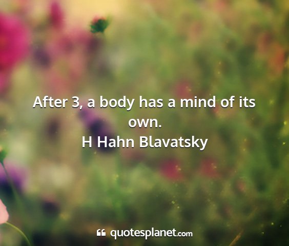 H hahn blavatsky - after 3, a body has a mind of its own....