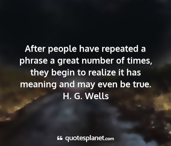 H. g. wells - after people have repeated a phrase a great...
