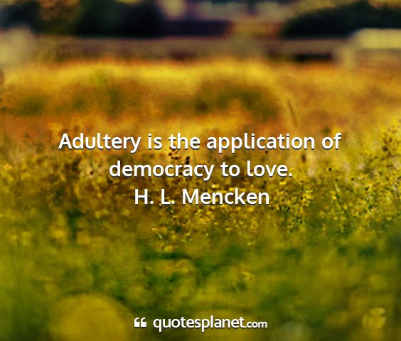 H. l. mencken - adultery is the application of democracy to love....