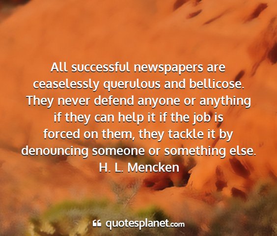 H. l. mencken - all successful newspapers are ceaselessly...