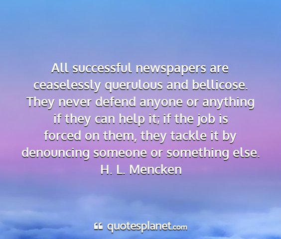 H. l. mencken - all successful newspapers are ceaselessly...