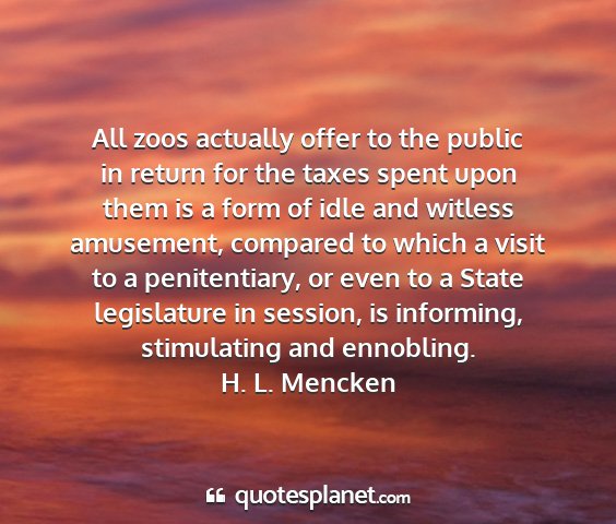 H. l. mencken - all zoos actually offer to the public in return...