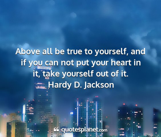 Hardy d. jackson - above all be true to yourself, and if you can not...