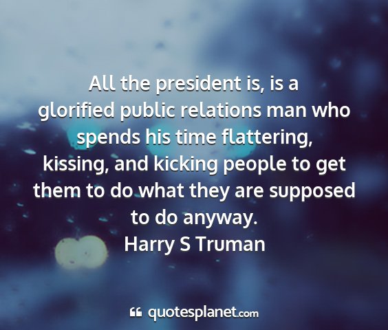 Harry s truman - all the president is, is a glorified public...