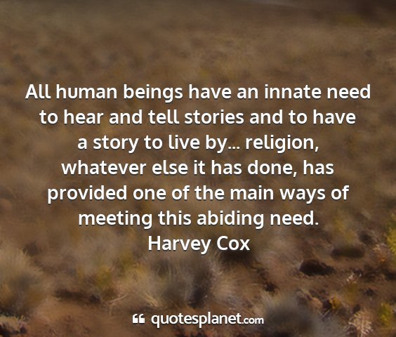 Harvey cox - all human beings have an innate need to hear and...