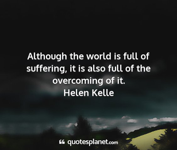 Helen kelle - although the world is full of suffering, it is...