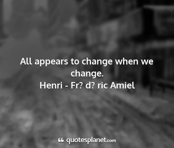 Henri - fr? d? ric amiel - all appears to change when we change....