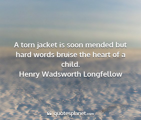 Henry wadsworth longfellow - a torn jacket is soon mended but hard words...
