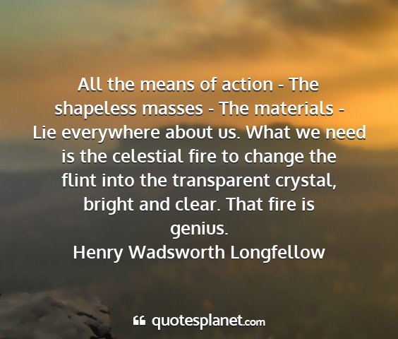 Henry wadsworth longfellow - all the means of action - the shapeless masses -...