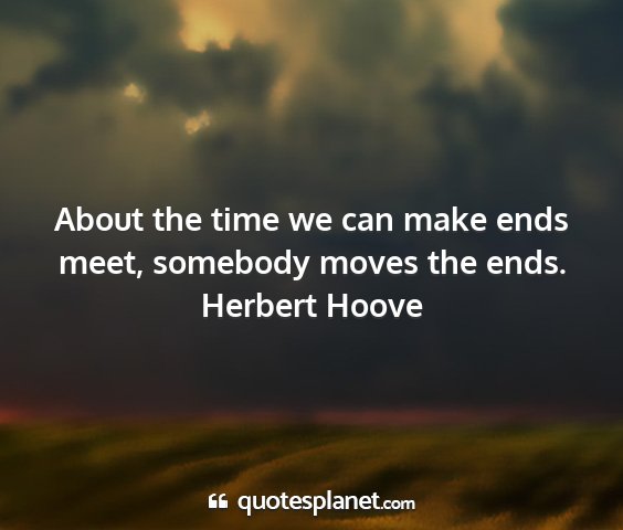 Herbert hoove - about the time we can make ends meet, somebody...