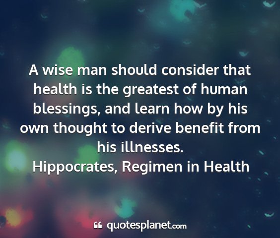 Hippocrates, regimen in health - a wise man should consider that health is the...